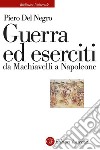 Guerra ed eserciti da Machiavelli a Napoleone. E-book. Formato EPUB ebook di Piero Del Negro