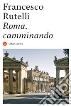 Roma, camminando. E-book. Formato EPUB ebook di Francesco Rutelli