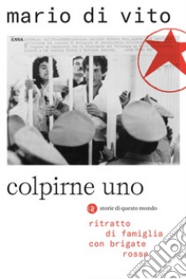 Colpirne uno: Ritratto di famiglia con Brigate Rosse. E-book. Formato EPUB ebook di Mario Di Vito