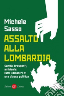 Assalto alla Lombardia: Sanità, trasporti, ambiente: tutti i disastri di una classe politica. E-book. Formato EPUB ebook di Michele Sasso