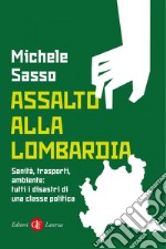 Assalto alla Lombardia: Sanità, trasporti, ambiente: tutti i disastri di una classe politica. E-book. Formato EPUB ebook