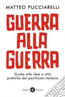 Guerra alla guerra: Guida alle idee e alle pratiche del pacifismo italiano. E-book. Formato EPUB ebook di Matteo Pucciarelli