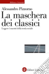 La maschera dei classici: Leggere i maestri della teoria sociale. E-book. Formato EPUB ebook di Alessandro Pizzorno