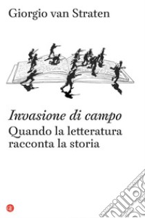 Invasione di campo: Quando la letteratura racconta la storia. E-book. Formato EPUB ebook di Giorgio Van Straten