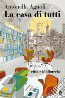 La casa di tutti: Città e biblioteche. E-book. Formato EPUB ebook di Antonella Agnoli