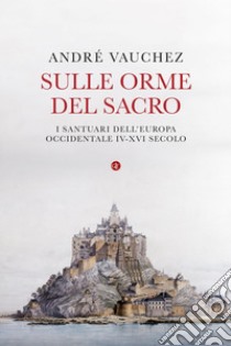 Sulle orme del sacro: I santuari dell'Europa occidentale. IV-XVI secolo. E-book. Formato EPUB ebook di André Vauchez