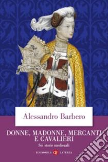 Donne, madonne, mercanti e cavalieri: Sei storie medievali. E-book. Formato EPUB ebook di Alessandro Barbero