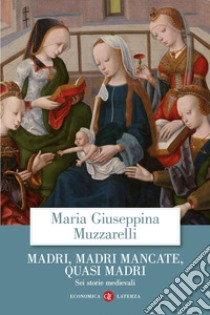 Madri, madri mancate, quasi madri: Sei storie medievali. E-book. Formato EPUB ebook di Maria Giuseppina Muzzarelli