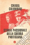 Storia passionale della guerra partigiana. E-book. Formato EPUB ebook di Chiara Colombini