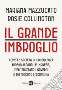 Il grande imbroglio: Come le società di consulenza indeboliscono le imprese, infantilizzano i governi e distorcono l'economia. E-book. Formato EPUB ebook di Mariana Mazzucato