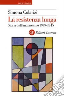 La resistenza lunga: Storia dell'antifascismo 1919-1945. E-book. Formato EPUB ebook di Simona Colarizi