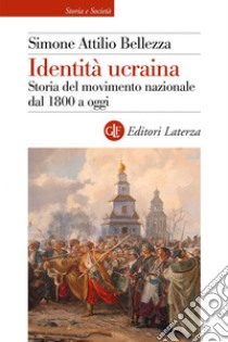 Identità ucraina: Storia del movimento nazionale dal 1800 a oggi. E-book. Formato EPUB ebook di Simone Attilio Bellezza