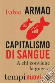 Capitalismo di sangue: A chi conviene la guerra. E-book. Formato EPUB ebook di Fabio Armao