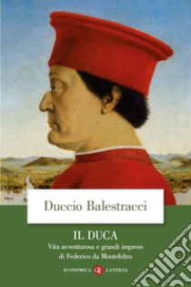 Il Duca: Vita avventurosa e grandi imprese di Federico da Montefeltro. E-book. Formato EPUB ebook di Duccio Balestracci