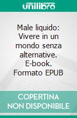 Male liquido: Vivere in un mondo senza alternative. E-book. Formato EPUB ebook