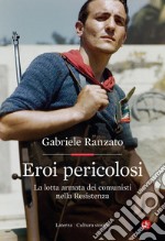 Eroi pericolosi: La lotta armata dei comunisti nella Resistenza. E-book. Formato EPUB ebook