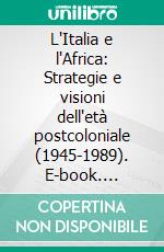 L'Italia e l'Africa: Strategie e visioni dell'età postcoloniale (1945-1989). E-book. Formato EPUB ebook