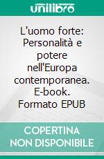 L'uomo forte: Personalità e potere nell'Europa contemporanea. E-book. Formato EPUB ebook