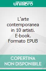 L'arte contemporanea in 10 artisti. E-book. Formato EPUB ebook