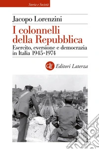I colonnelli della Repubblica: Esercito, eversione e democrazia in Italia 1945-1974. E-book. Formato EPUB ebook
