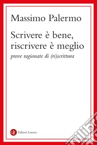 Scrivere è bene, riscrivere è meglio: Prove ragionate di (ri)scrittura. E-book. Formato EPUB ebook