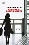 Non avevo capito niente. E-book. Formato EPUB ebook di Diego De Silva