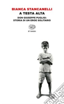 A testa alta. Don Giuseppe Puglisi: storia di un eroe solitario. E-book. Formato EPUB ebook di Bianca Stancanelli