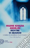 Mentre vi guardo. La badessa del monastero di Viboldone racconta. E-book. Formato EPUB ebook