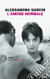 L' amore normale. E-book. Formato EPUB ebook di Alessandra Sarchi