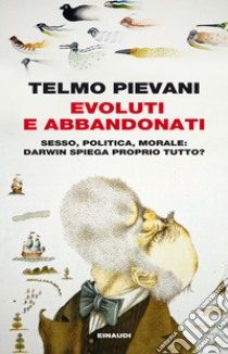 Evoluti e abbandonati. Sesso, politica, morale: Darwin spiega proprio tutto?. E-book. Formato EPUB ebook di Telmo Pievani