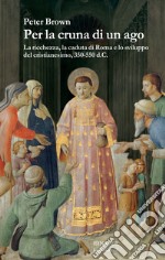 Per la cruna di un ago. La ricchezza, la caduta di Roma e lo sviluppo del cristianesimo, 350-550 d. C.. E-book. Formato EPUB ebook