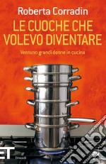 Le cuoche che volevo diventare. Ventuno grandi donne in cucina. E-book. Formato EPUB