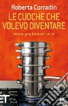 Le cuoche che volevo diventare. Ventuno grandi donne in cucina. E-book. Formato EPUB ebook di Roberta Corradin