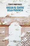 Viaggio al centro della provincia. E-book. Formato EPUB ebook di Franco Marcoaldi