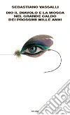 Dio, il diavolo e la Mosca nel grande caldo dei prossimi mille anni. E-book. Formato EPUB ebook di Sebastiano Vassalli
