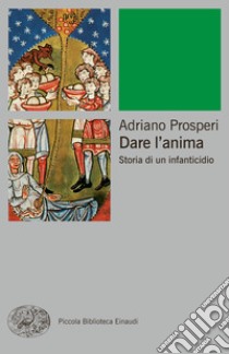 Dare l'anima. Storia di un infanticidio. E-book. Formato EPUB ebook di Adriano Prosperi