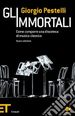 Gli immortali. Come comporre una discoteca di musica classica. E-book. Formato EPUB ebook