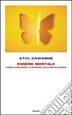 Essere mortale. Come scegliere la propria vita fino in fondo. E-book. Formato EPUB ebook