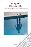 L' invisibile. Il fascino pericoloso di quel che non si vede. E-book. Formato EPUB ebook di Philip Ball