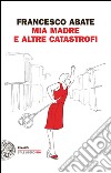 Mia madre e altre catastrofi. E-book. Formato EPUB ebook di Francesco Abate