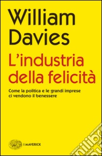 L' industria della felicità. Come la politica e le grandi imprese ci vendono il benessere. E-book. Formato EPUB ebook di William Davies