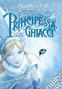 La principessa dei ghiacci. Principesse del regno della fantasia. E-book. Formato EPUB ebook di Tea Stilton