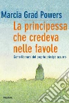 La principessa che credeva nelle favole. Come liberarsi del proprio principe azzurro. E-book. Formato EPUB ebook di Marcia Grad Powers