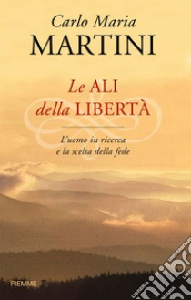 Le ali della libertà. L'uomo in ricerca e la scelta della fede. E-book. Formato EPUB ebook di Carlo Maria Martini