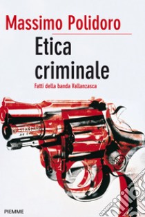 Etica criminale. Fatti della banda Vallanzasca. E-book. Formato EPUB ebook di Massimo Polidoro