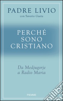 Perché sono cristiano. Da Medjugorie a Radio Maria. E-book. Formato EPUB ebook di Livio Fanzaga