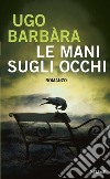 Le mani sugli occhi. E-book. Formato EPUB ebook di Ugo Barbàra