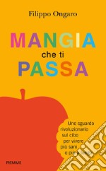 Mangia che ti passa. Uno sguardo rivoluzionario sul cibo per vivere più sani e più a lungo. E-book. Formato EPUB