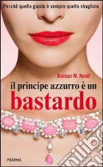 Il principe azzurro è un bastardo. Perché quello giusto è sempre quello sbagliato. E-book. Formato EPUB