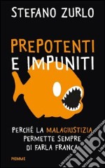 Prepotenti e impuniti. Perché la malagiustizia permette sempre di farla franca. E-book. Formato EPUB ebook